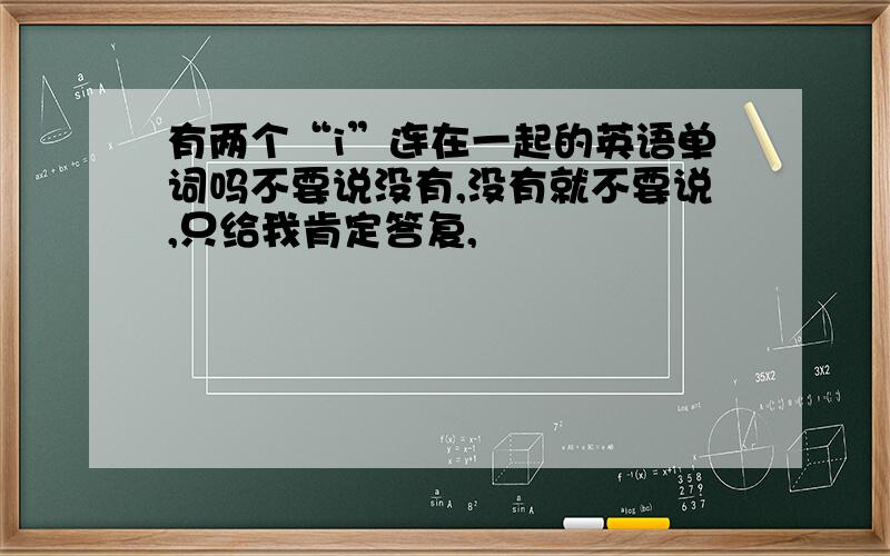 有两个“i”连在一起的英语单词吗不要说没有,没有就不要说,只给我肯定答复,