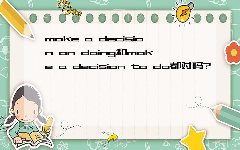 make a decision on doing和make a decision to do都对吗?