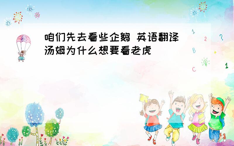 咱们先去看些企鹅 英语翻译 汤姆为什么想要看老虎