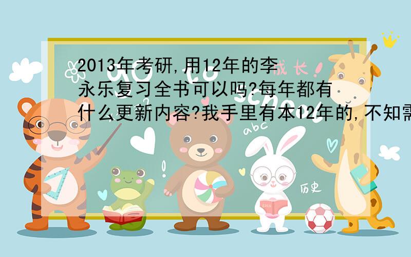 2013年考研,用12年的李永乐复习全书可以吗?每年都有什么更新内容?我手里有本12年的,不知需不需要再买13年的