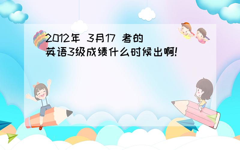 2012年 3月17 考的 英语3级成绩什么时候出啊!