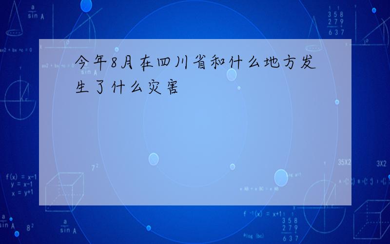 今年8月在四川省和什么地方发生了什么灾害