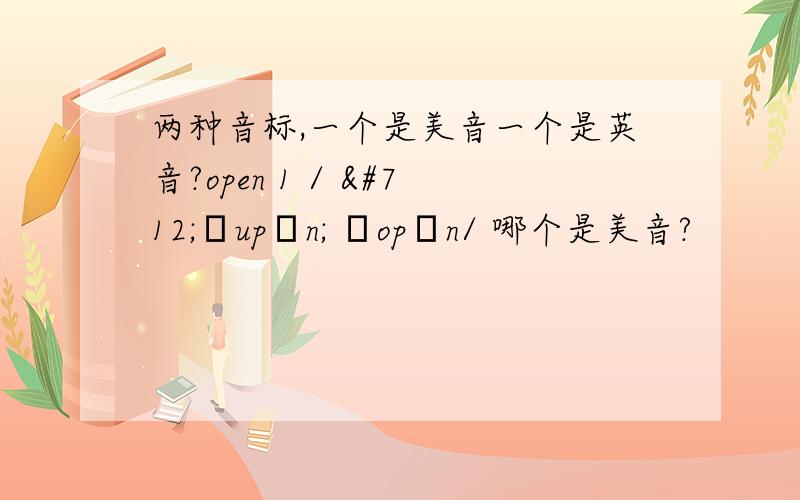 两种音标,一个是美音一个是英音?open 1 / ˈəupən; ˋopən/ 哪个是美音?