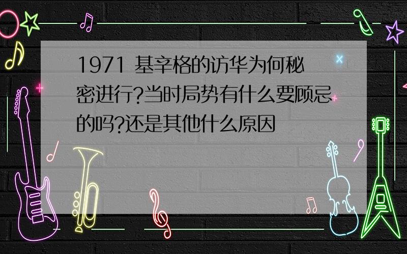 1971 基辛格的访华为何秘密进行?当时局势有什么要顾忌的吗?还是其他什么原因