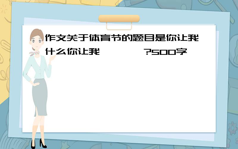 作文关于体育节的题目是你让我什么你让我————?500字