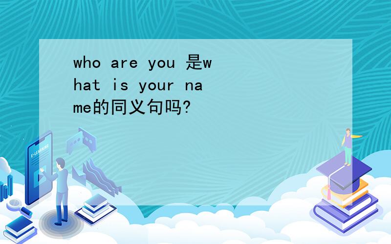 who are you 是what is your name的同义句吗?