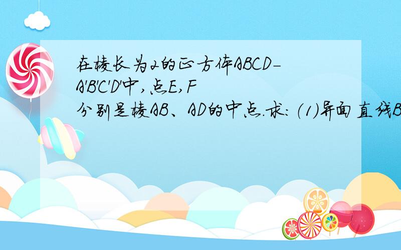 在棱长为2的正方体ABCD-A'B'C'D'中,点E,F分别是棱AB、AD的中点．求：（1）异面直线BC'与EF所成角的大小；（2）直线BC'与平面BCD'A'所成角的大小