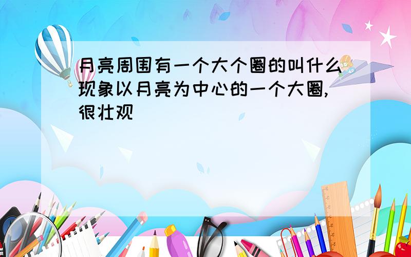 月亮周围有一个大个圈的叫什么现象以月亮为中心的一个大圈,很壮观