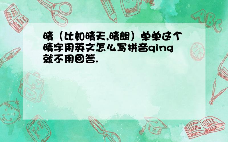 晴（比如晴天,晴朗）单单这个晴字用英文怎么写拼音qing就不用回答.