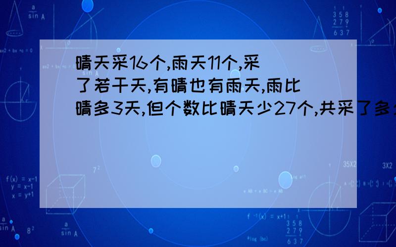 晴天采16个,雨天11个,采了若干天,有晴也有雨天,雨比晴多3天,但个数比晴天少27个,共采了多少天?请详