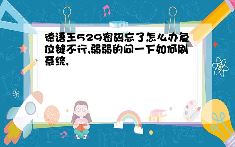 德语王529密码忘了怎么办复位键不行,弱弱的问一下如何刷系统,