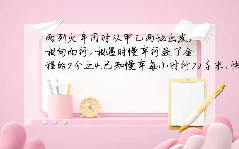 两列火车同时从甲乙两地出发,相向而行,相遇时慢车行驶了全程的9分之4.已知慢车每小时行72千米,快车行完全程要10小时,两地相距多少千米?