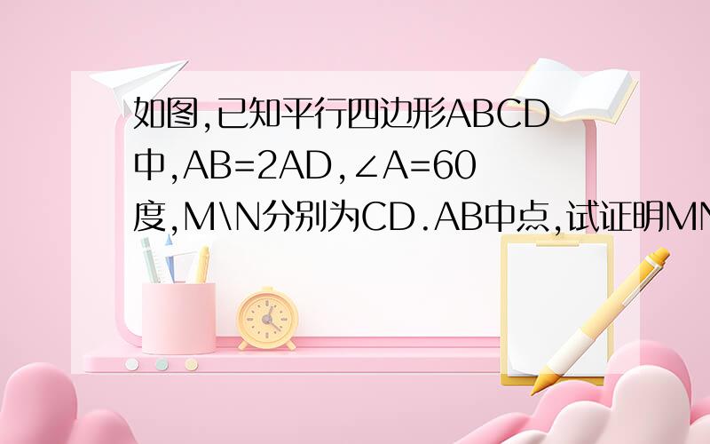 如图,已知平行四边形ABCD中,AB=2AD,∠A=60度,M\N分别为CD.AB中点,试证明MN⊥BD