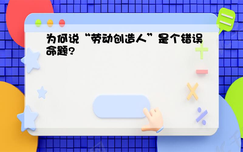 为何说“劳动创造人”是个错误命题?