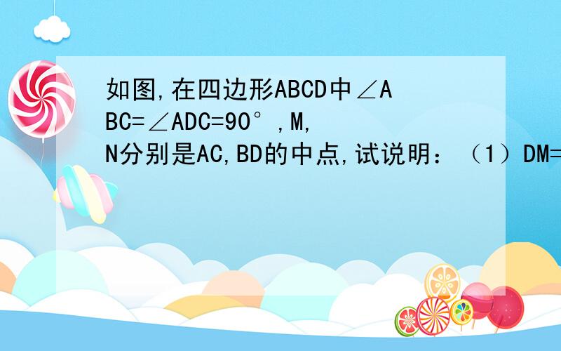 如图,在四边形ABCD中∠ABC=∠ADC=90°,M,N分别是AC,BD的中点,试说明：（1）DM=BM;(2)MN⊥BD不好意思 等级不够 没图啊 现在就要