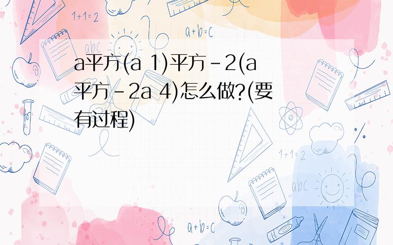 a平方(a 1)平方-2(a平方-2a 4)怎么做?(要有过程)