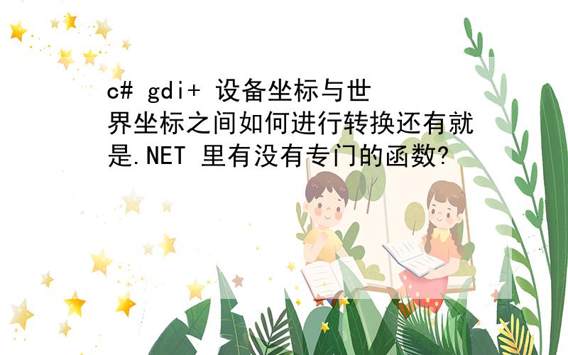 c# gdi+ 设备坐标与世界坐标之间如何进行转换还有就是.NET 里有没有专门的函数?