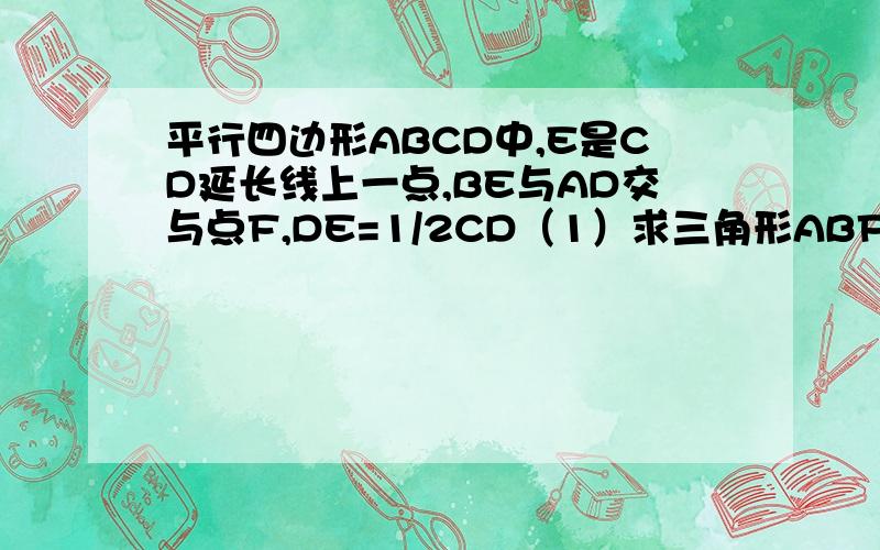 平行四边形ABCD中,E是CD延长线上一点,BE与AD交与点F,DE=1/2CD（1）求三角形ABF相似三角形CEB(2)若三角形DEF的面积为2,求平行四边形ABCD的面积