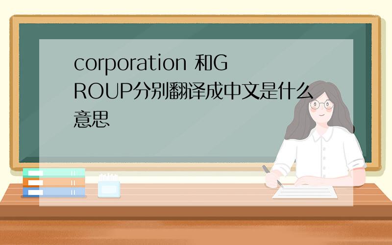 corporation 和GROUP分别翻译成中文是什么意思
