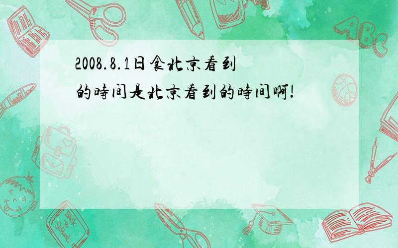 2008.8.1日食北京看到的时间是北京看到的时间啊!