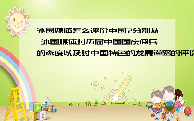 外国媒体怎么评价中国?分别从 外国媒体对历届中国国庆阅兵的态度以及对中国特色的发展道路的评价上谈!