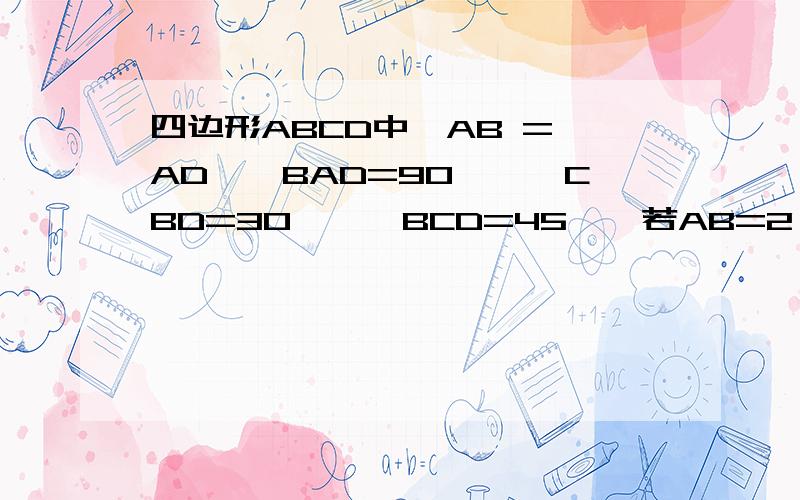 四边形ABCD中,AB = AD,∠BAD=90°,∠CBD=30°,∠BCD=45°,若AB=2√2.求ABCD面积