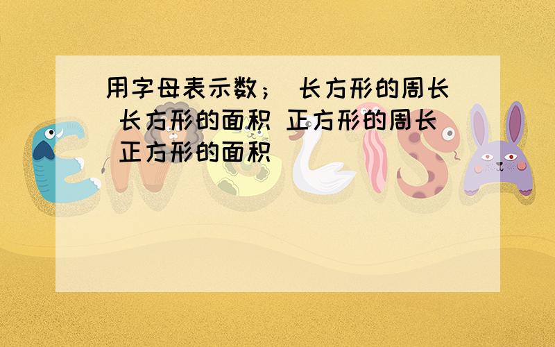 用字母表示数； 长方形的周长 长方形的面积 正方形的周长 正方形的面积