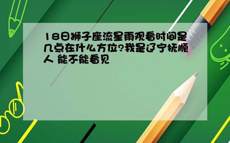 18日狮子座流星雨观看时间是几点在什么方位?我是辽宁抚顺人 能不能看见