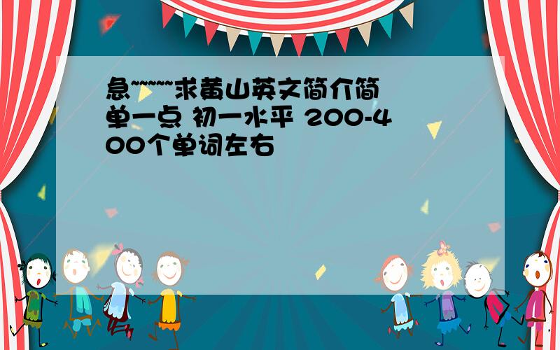 急~~~~~求黄山英文简介简单一点 初一水平 200-400个单词左右