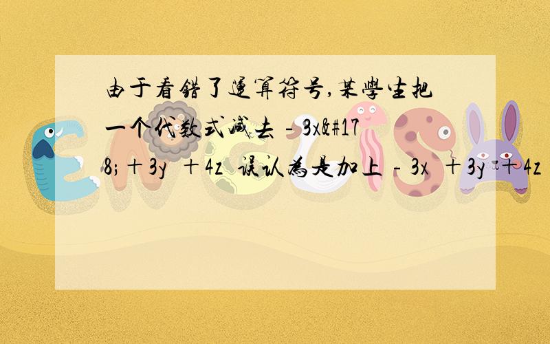 由于看错了运算符号,某学生把一个代数式减去﹣3x²＋3y²＋4z²误认为是加上﹣3x²＋3y²＋4z²,得出答案是2x²－3y²－z².请求出原题的真确答案