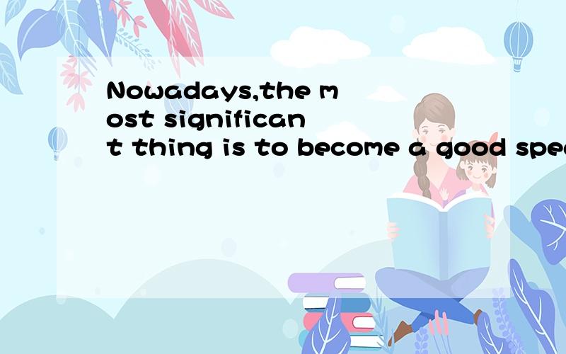 Nowadays,the most significant thing is to become a good speaker in English.这句话有错吗?Nowadays,the most significant thing is to become a good speaker in English.这句话有错吗?