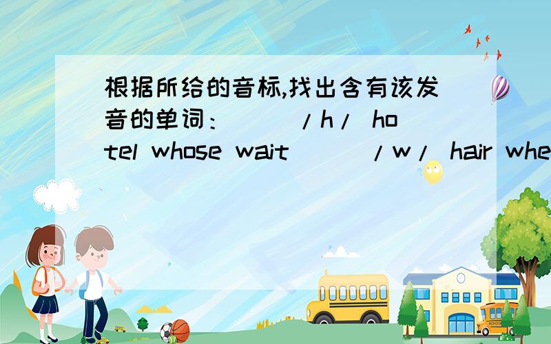 根据所给的音标,找出含有该发音的单词：（ ）/h/ hotel whose wait( ) /w/ hair where windy( ) /b/ climb about lab适当的字填空：what s____ do you like?I like football.please draw some l___and d____ on the paper to make some rain