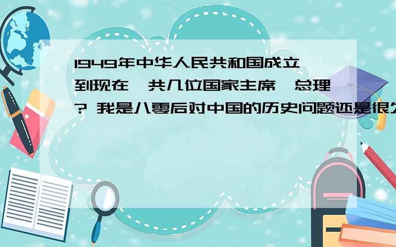 1949年中华人民共和国成立到现在一共几位国家主席、总理? 我是八零后对中国的历史问题还是很欠缺的,所以想请教一哈,如果想说共有4位主席毛、邓、江、胡,4位总理周、李、朱、温,那就不