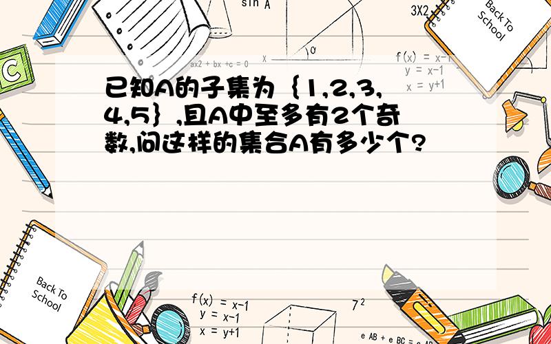 已知A的子集为｛1,2,3,4,5｝,且A中至多有2个奇数,问这样的集合A有多少个?