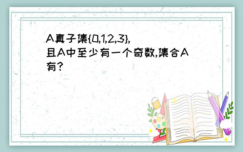 A真子集{0,1,2,3},且A中至少有一个奇数,集合A有?