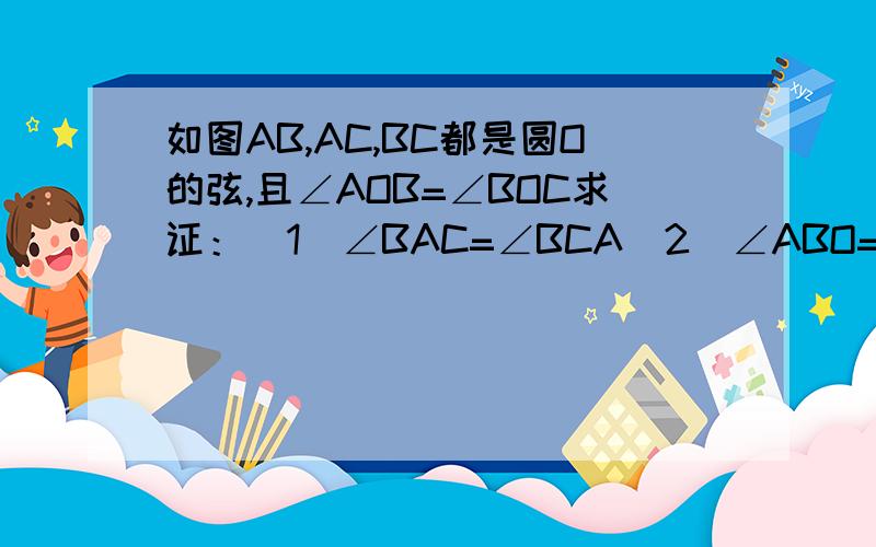 如图AB,AC,BC都是圆O的弦,且∠AOB=∠BOC求证：（1）∠BAC=∠BCA（2）∠ABO=∠CBO