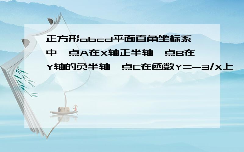 正方形abcd平面直角坐标系中,点A在X轴正半轴,点B在Y轴的负半轴,点C在函数Y=-3/X上,求点C坐标没图