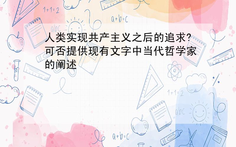 人类实现共产主义之后的追求?可否提供现有文字中当代哲学家的阐述