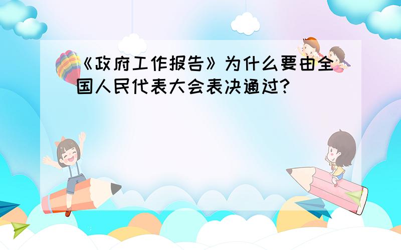 《政府工作报告》为什么要由全国人民代表大会表决通过?