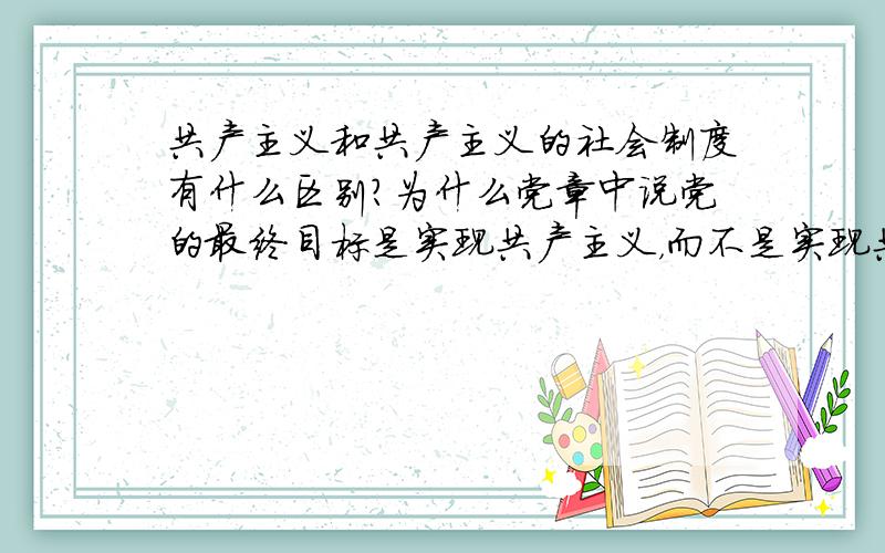 共产主义和共产主义的社会制度有什么区别?为什么党章中说党的最终目标是实现共产主义，而不是实现共产主义的社会制度？难道我当要实现的是一个理想而非现实的存在？这个问题源于我