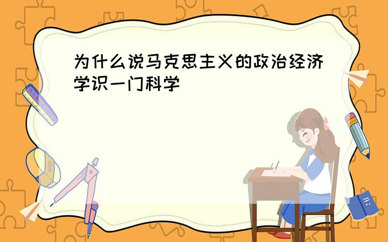 为什么说马克思主义的政治经济学识一门科学