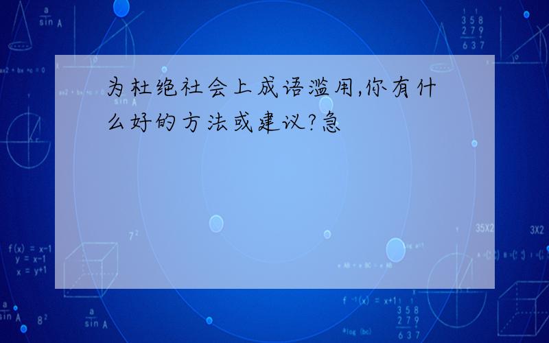 为杜绝社会上成语滥用,你有什么好的方法或建议?急