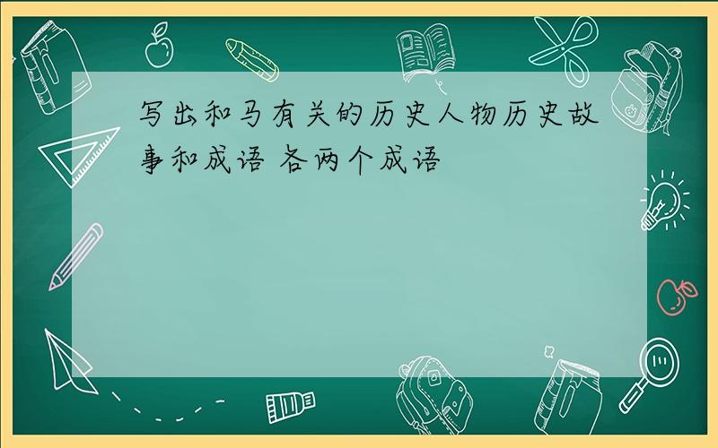 写出和马有关的历史人物历史故事和成语 各两个成语