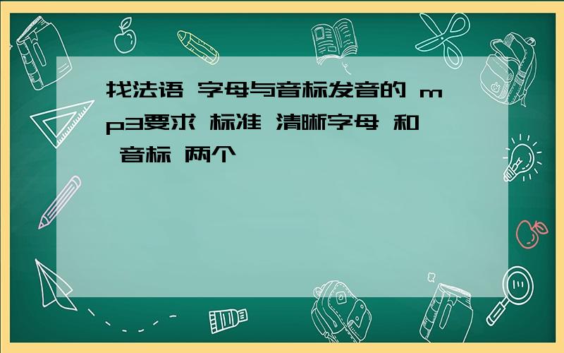 找法语 字母与音标发音的 mp3要求 标准 清晰字母 和 音标 两个