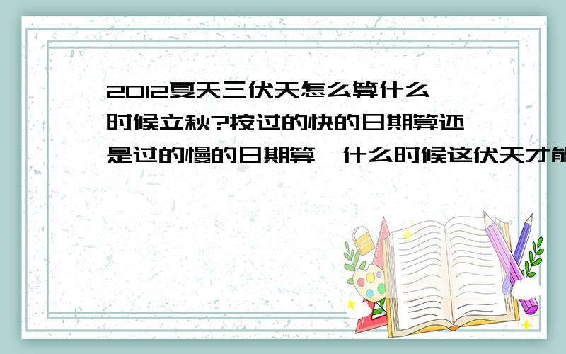 2012夏天三伏天怎么算什么时候立秋?按过的快的日期算还是过的慢的日期算,什么时候这伏天才能过完?真热.