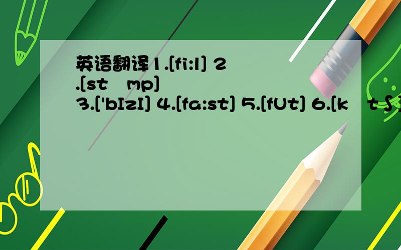 英语翻译1.[fi:l] 2.[stæmp] 3.['bIzI] 4.[fa:st] 5.[fUt] 6.[kæt∫] 7.['redI] 8.[taIm]9.[taUn] 10.[su:n] 11.[kəUld] 12.['menI] 13.[seIm] 14.[bI'grn]