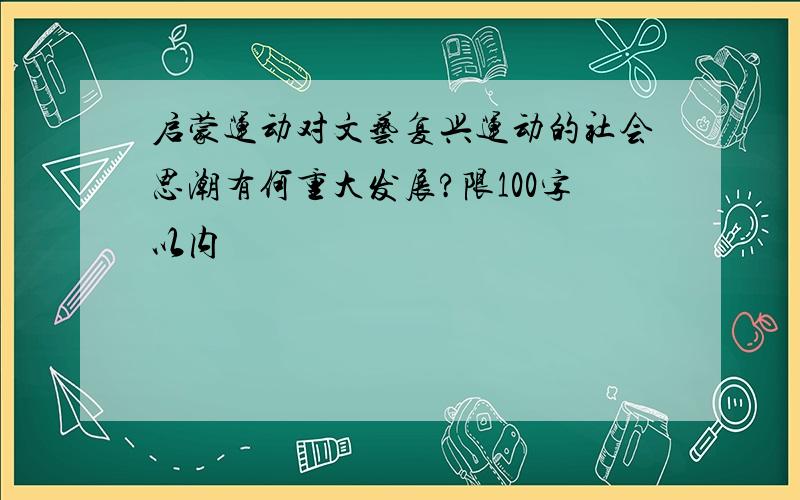 启蒙运动对文艺复兴运动的社会思潮有何重大发展?限100字以内