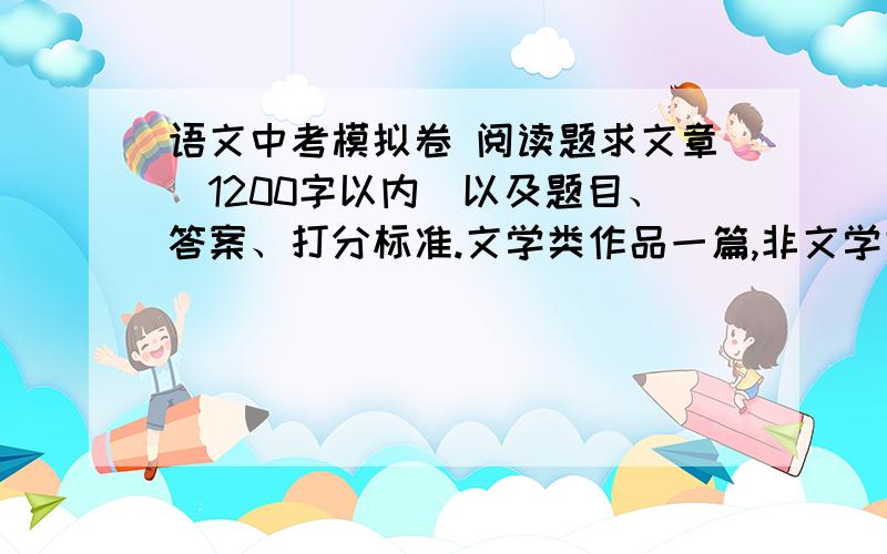 语文中考模拟卷 阅读题求文章（1200字以内）以及题目、答案、打分标准.文学类作品一篇,非文学类作品一篇,