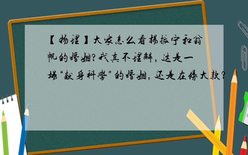 【物理】大家怎么看杨振宁和翁帆的婚姻?我真不理解，这是一场“献身科学”的婚姻，还是在傍大款？