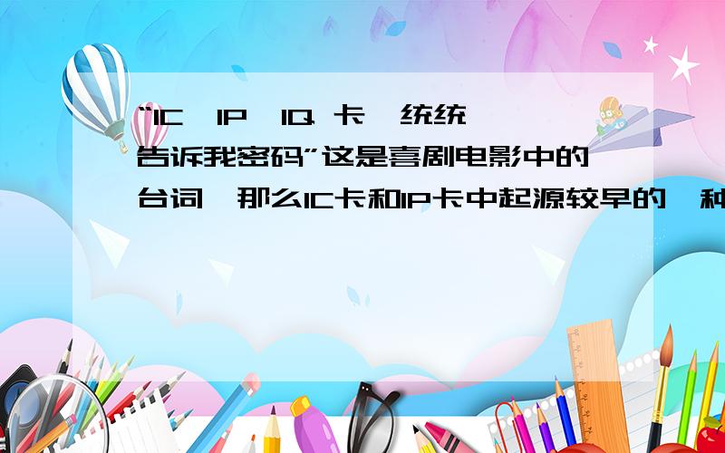 “IC、IP、IQ 卡,统统告诉我密码”这是喜剧电影中的台词,那么IC卡和IP卡中起源较早的一种卡,起源在哪年?【请用阿拉伯数字表示】